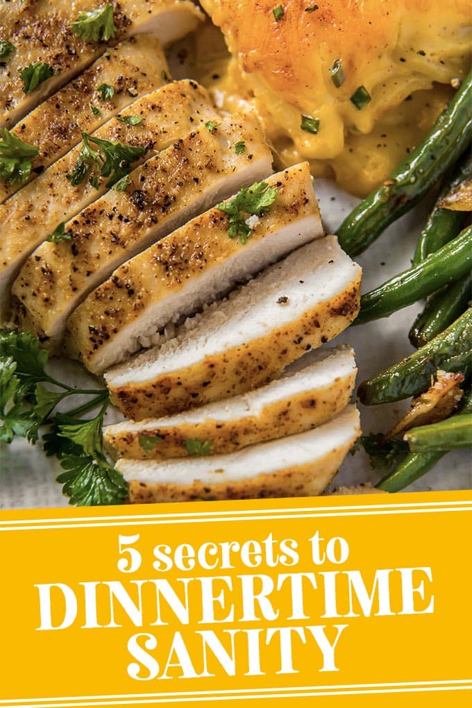 sliced chicken, green beans and cheese potatoes on a plate with text that says 5 secrets to dinnertime sanity